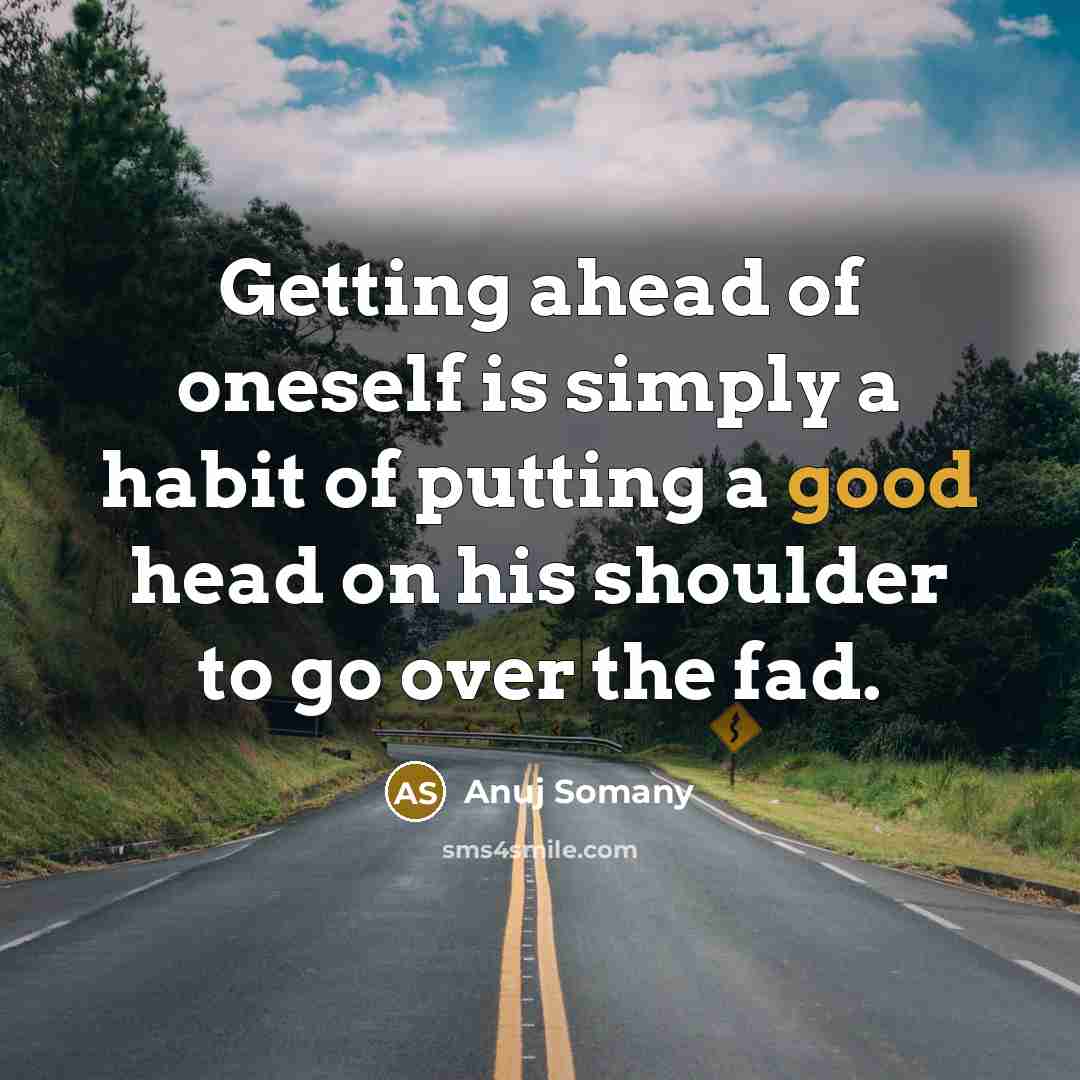 “Getting ahead of oneself is simply a habit of putting…” quote by Anuj Somany
