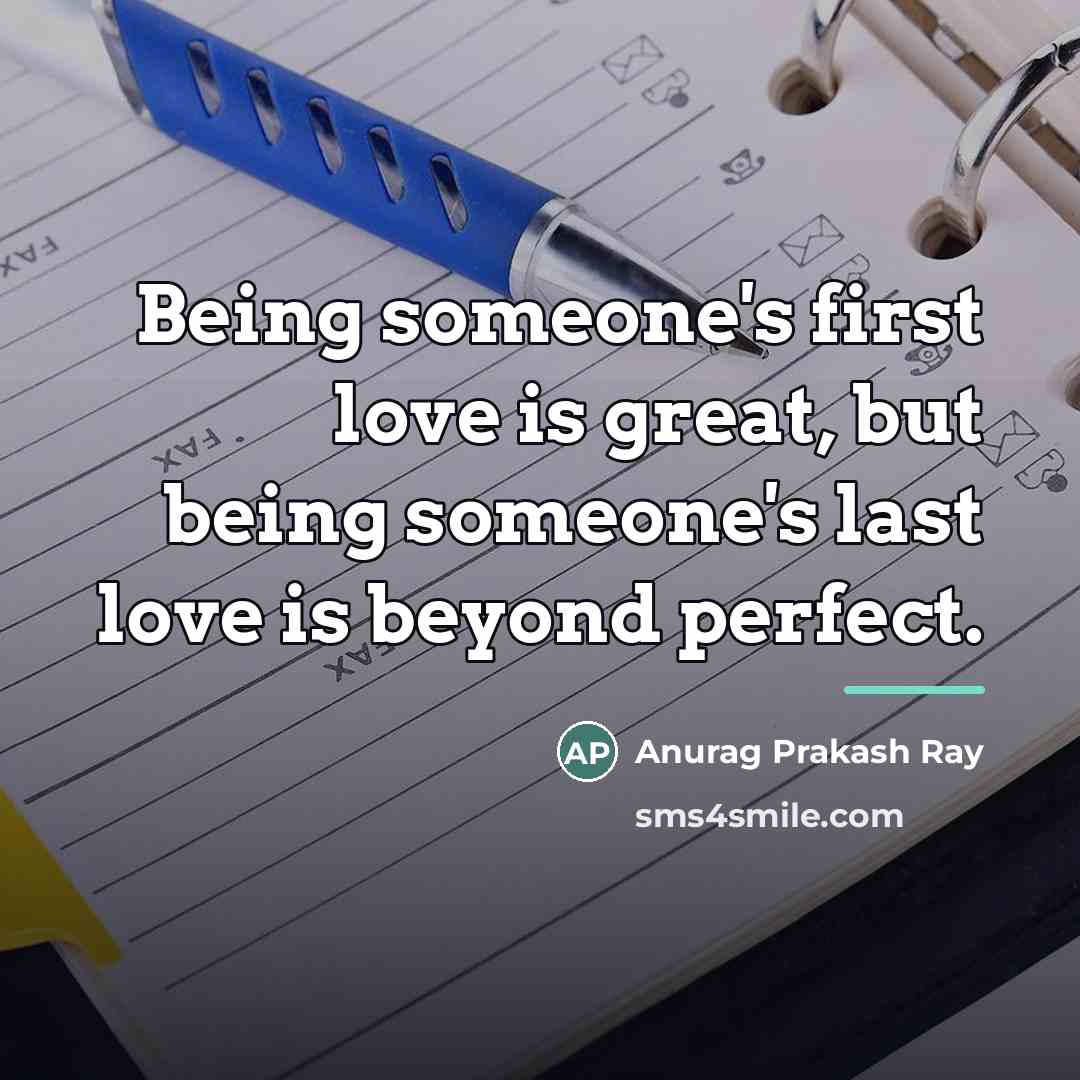 “Being someone's first love is great, but being someone's last…” quote by Anurag Prakash Ray