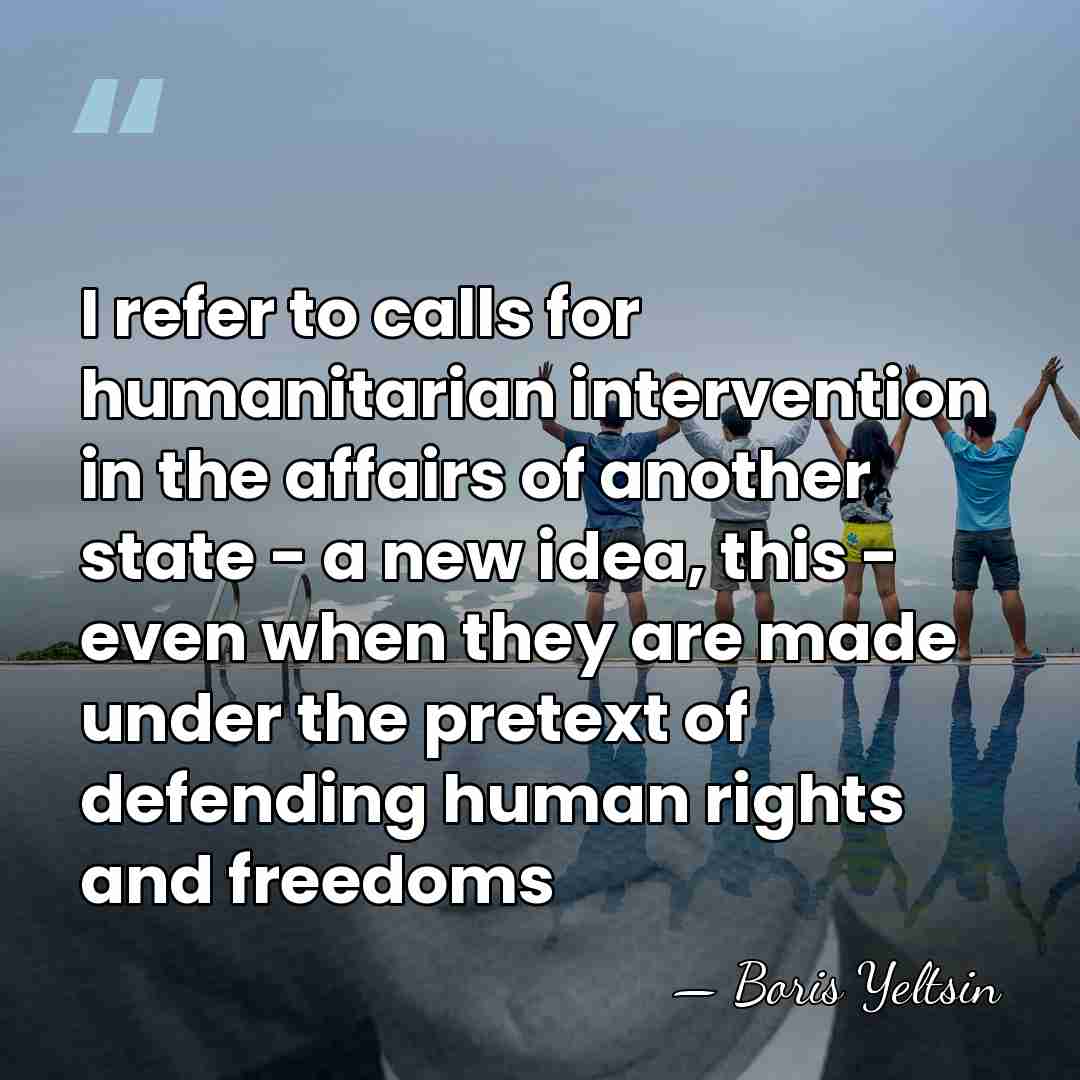 I refer to calls for humanitarian intervention in the affairs of another&hellip; - Boris Yeltsin