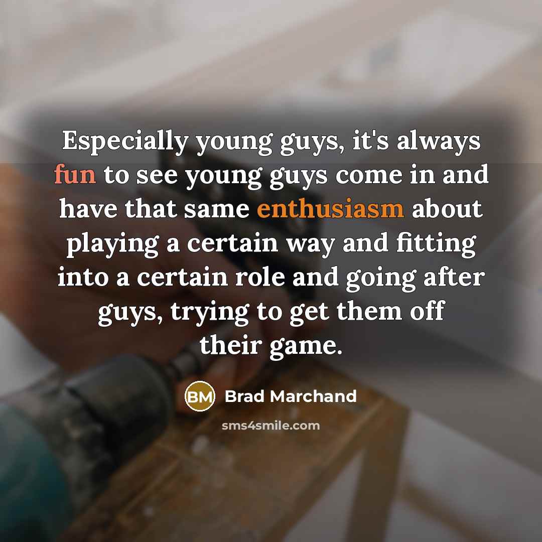 “Especially young guys, it's always fun to see young guys…” quote by Brad Marchand