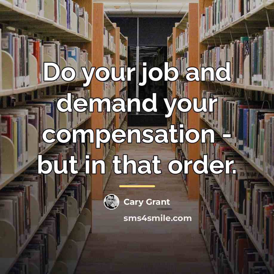 “Do your job and demand your compensation - but in…” quote by Cary Grant