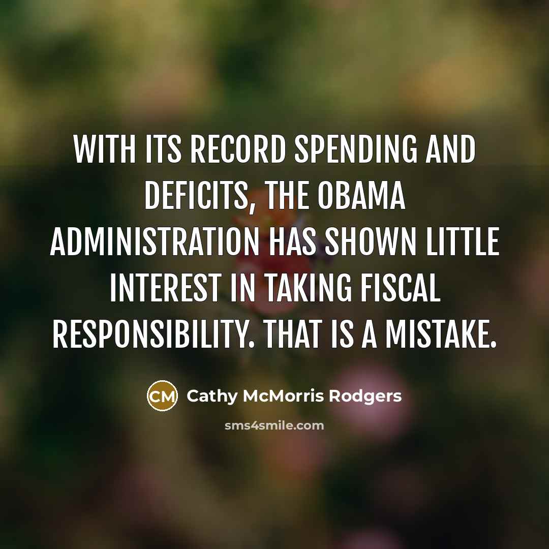 “With its record spending and deficits, the Obama administration has shown little interest in taking fiscal responsibility. That is a mistake.” quote by Cathy McMorris Rodgers