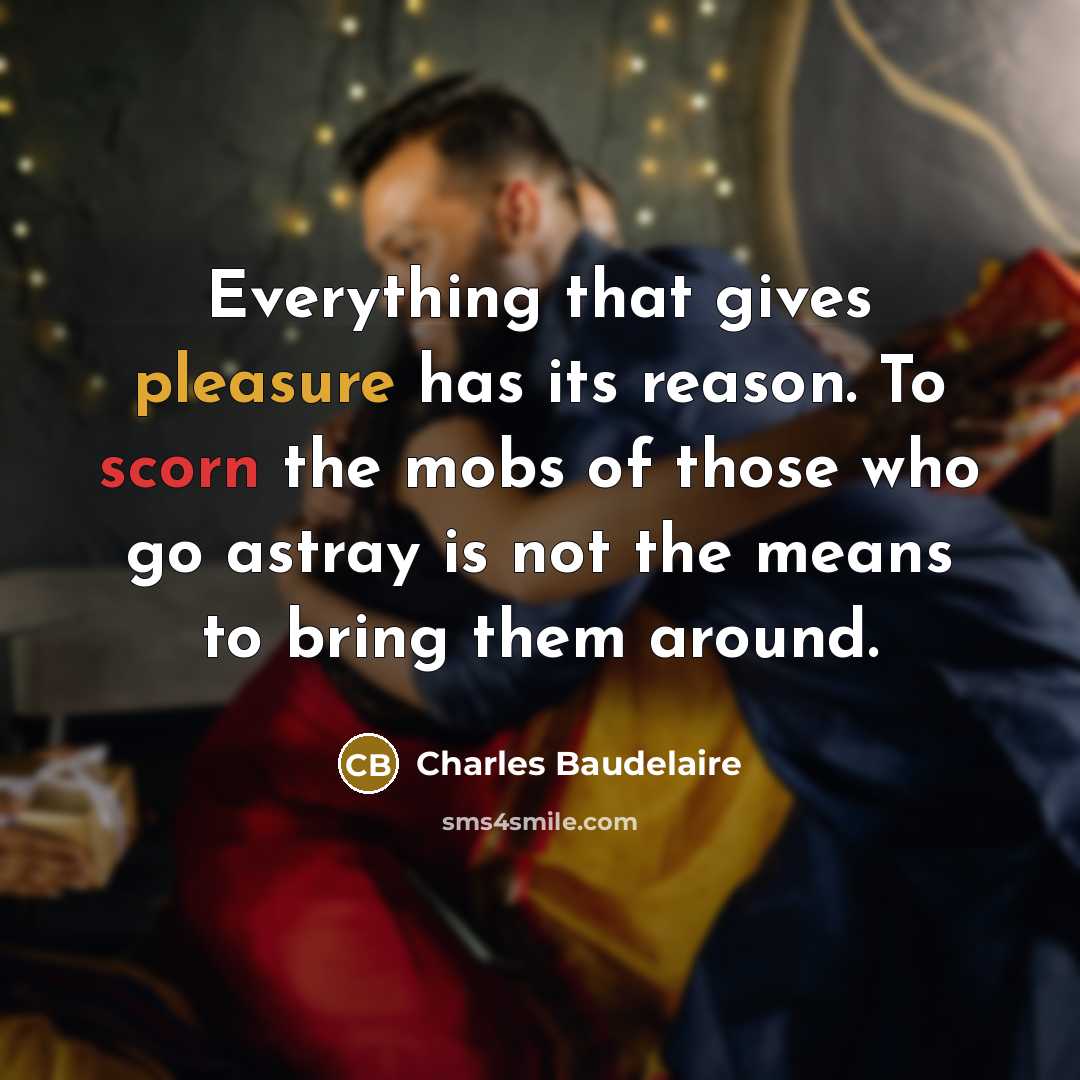“Everything that gives pleasure has its reason. To scorn the…” quote by Charles Baudelaire