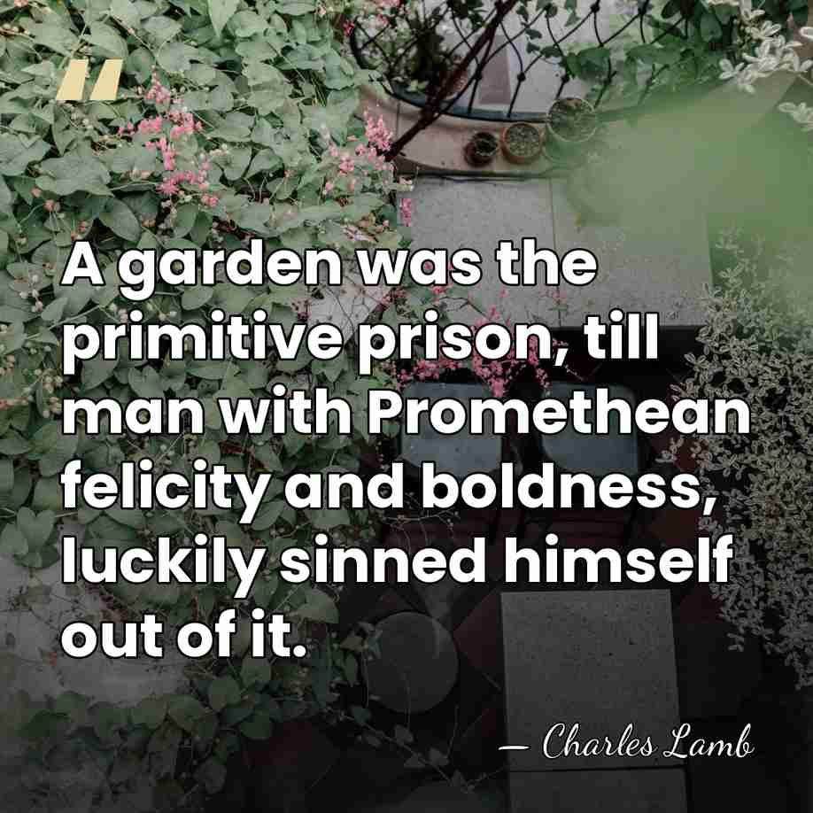 A garden was the primitive prison, till man with Promethean felicity and&hellip; - Charles Lamb