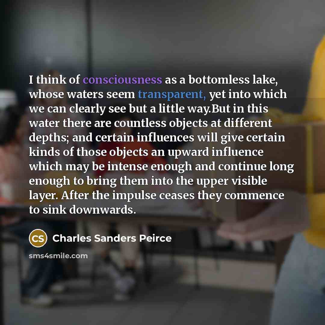 “I think of consciousness as a bottomless lake, whose waters…” quote by Charles Sanders Peirce