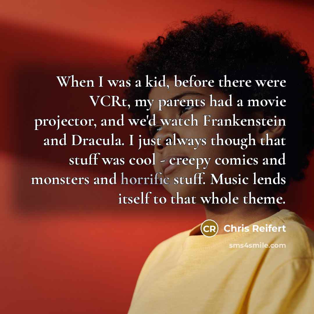 “When I was a kid, before there were VCRt, my…” quote by Chris Reifert