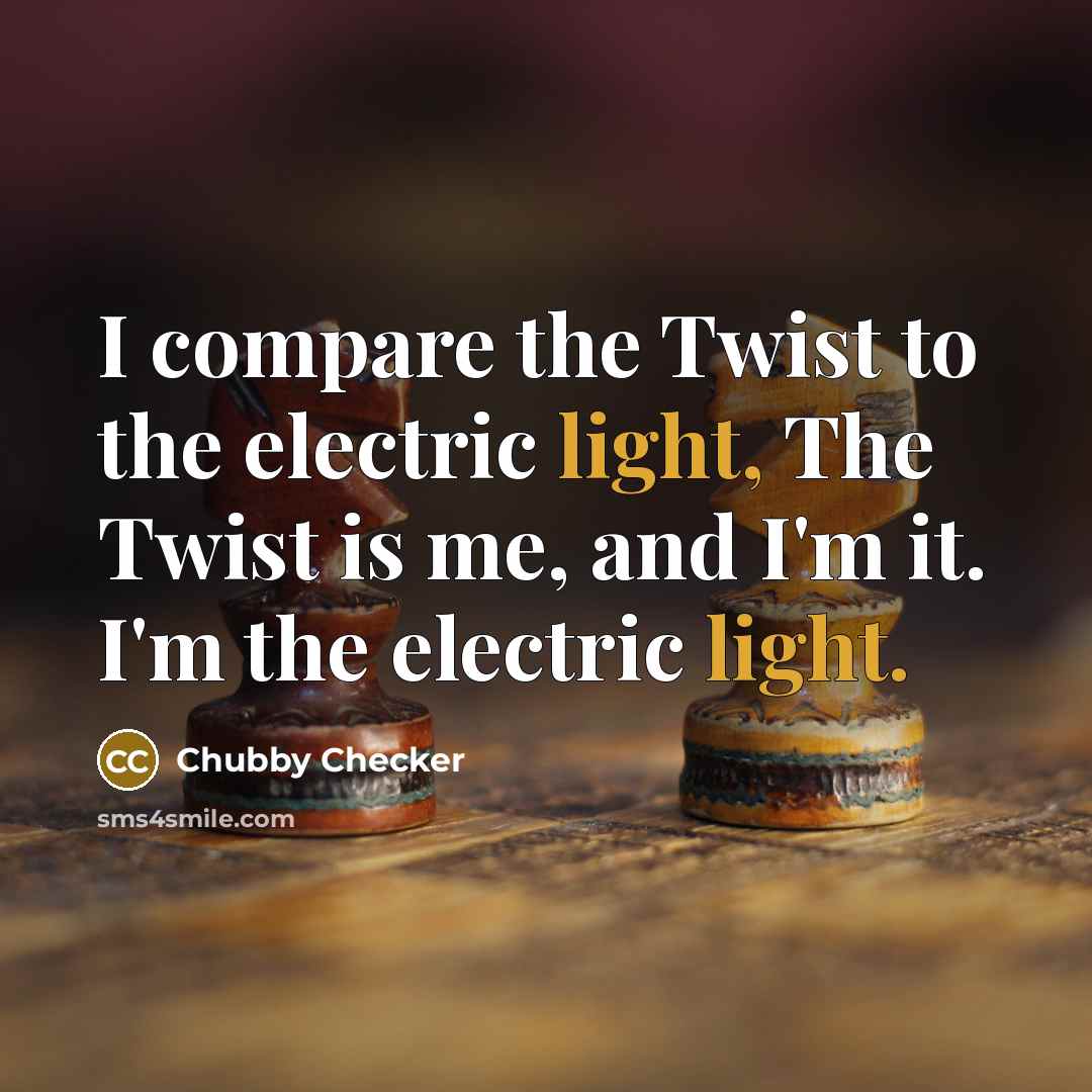 “I compare the Twist to the electric light, The Twist…” quote by Chubby Checker