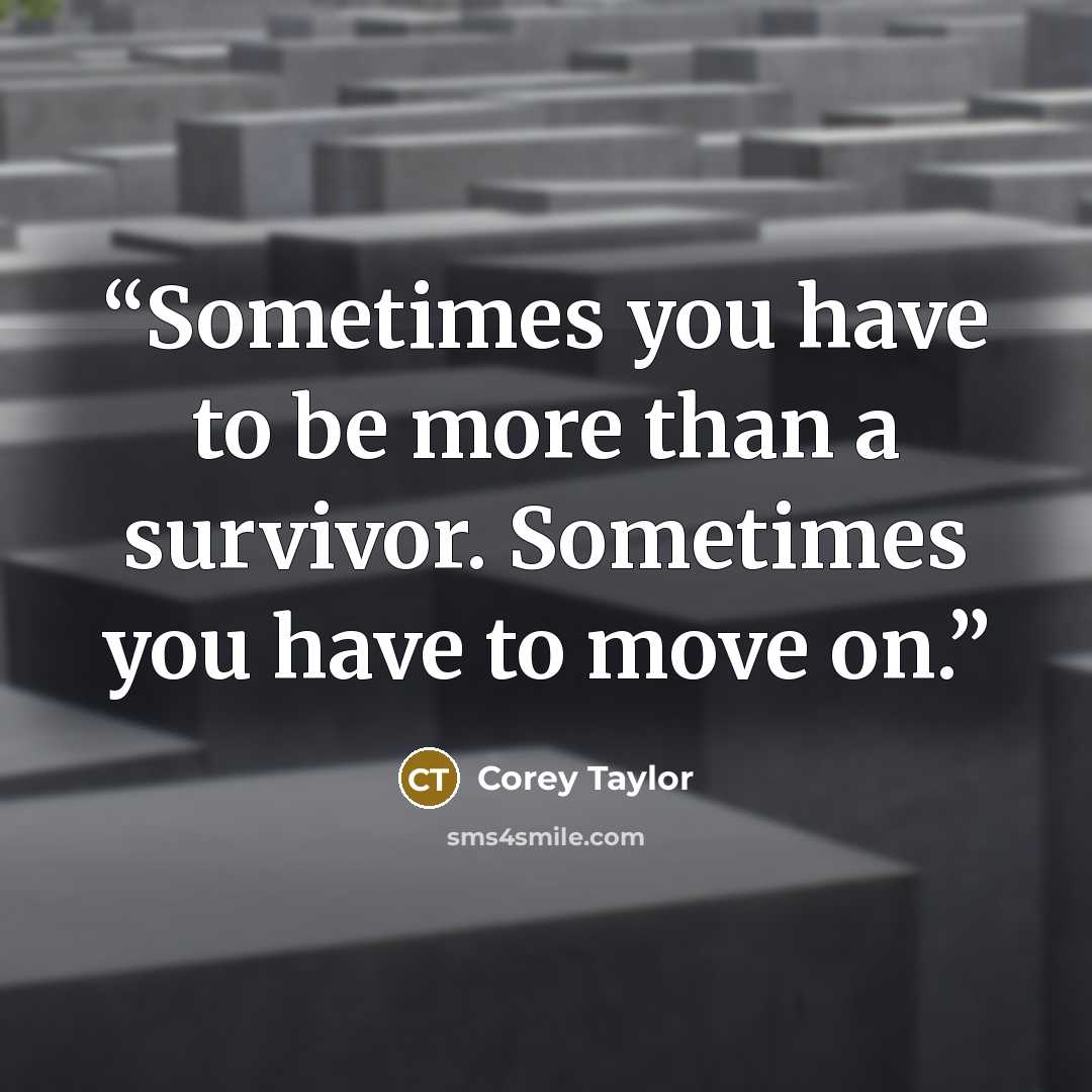 “Sometimes you have to be more than a survivor. Sometimes you have to move on.” quote by Corey Taylor