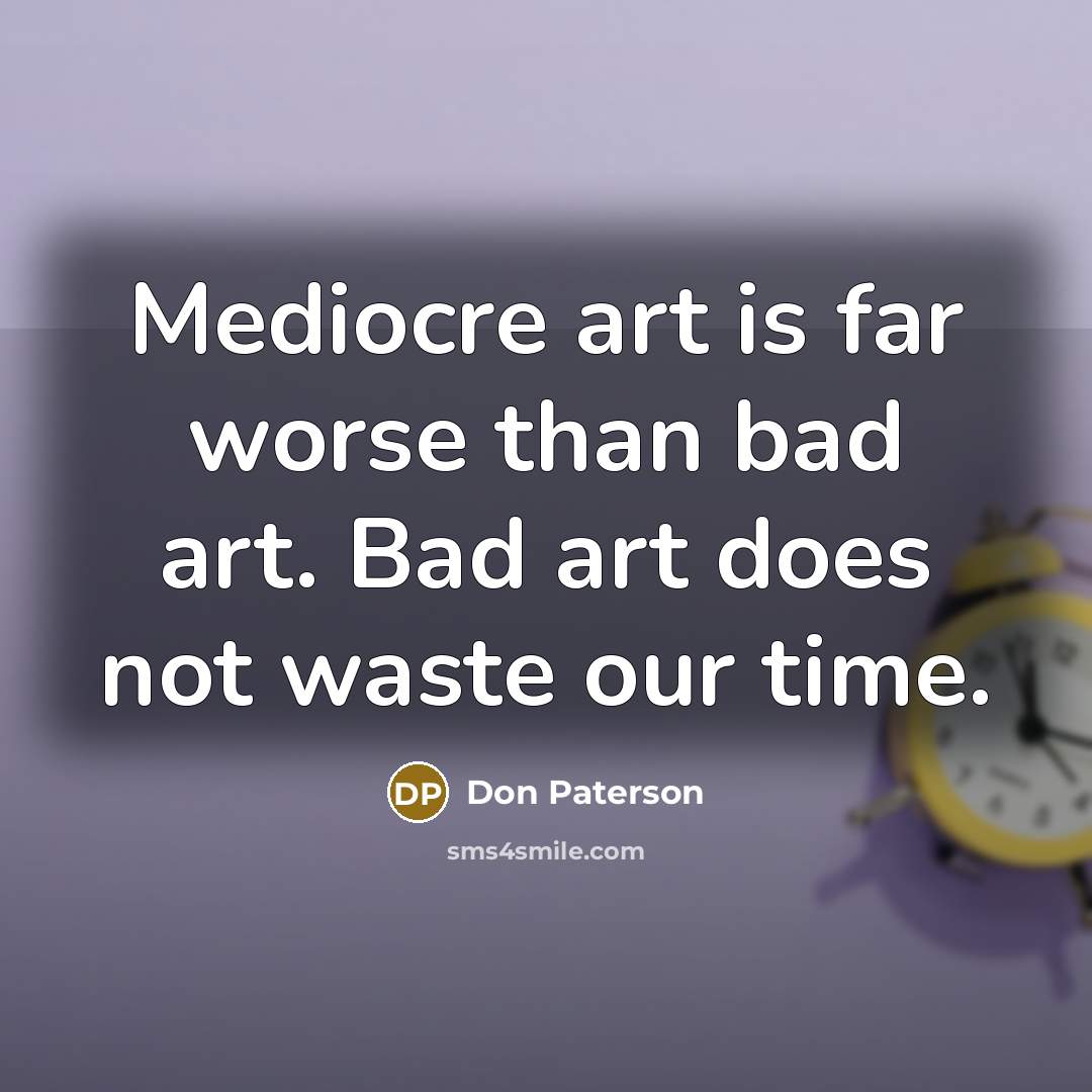 “Mediocre art is far worse than bad art. Bad art…” quote by Don Paterson