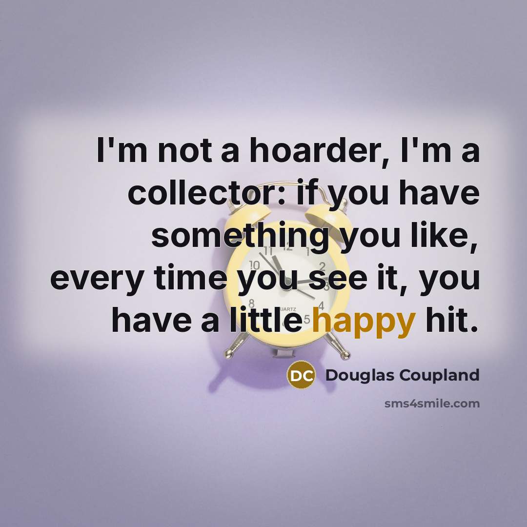 “I'm not a hoarder, I'm a collector: if you have…” quote by Douglas Coupland