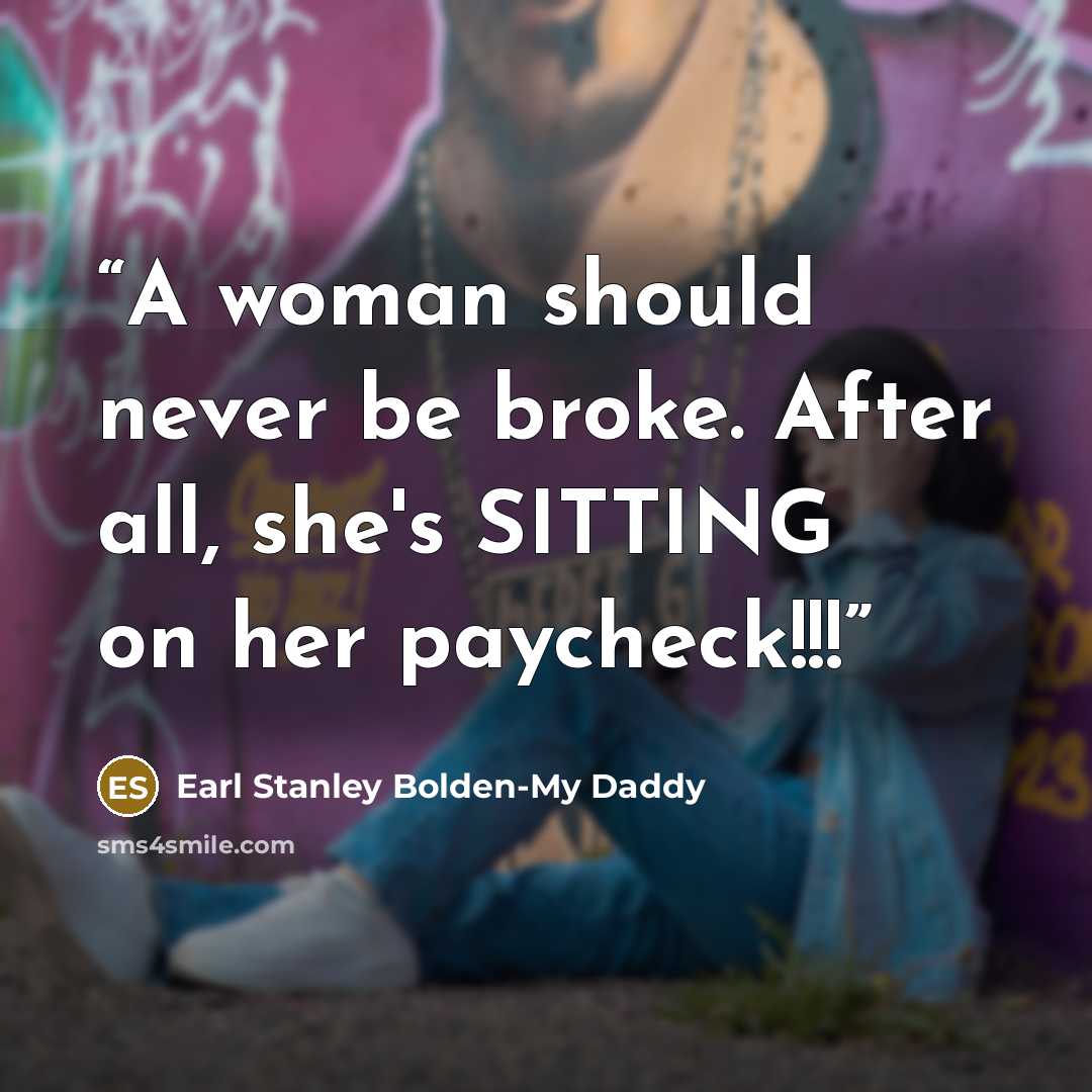 “A woman should never be broke. After all, she's SITTING on her paycheck!!!” quote by Earl Stanley Bolden-My Daddy