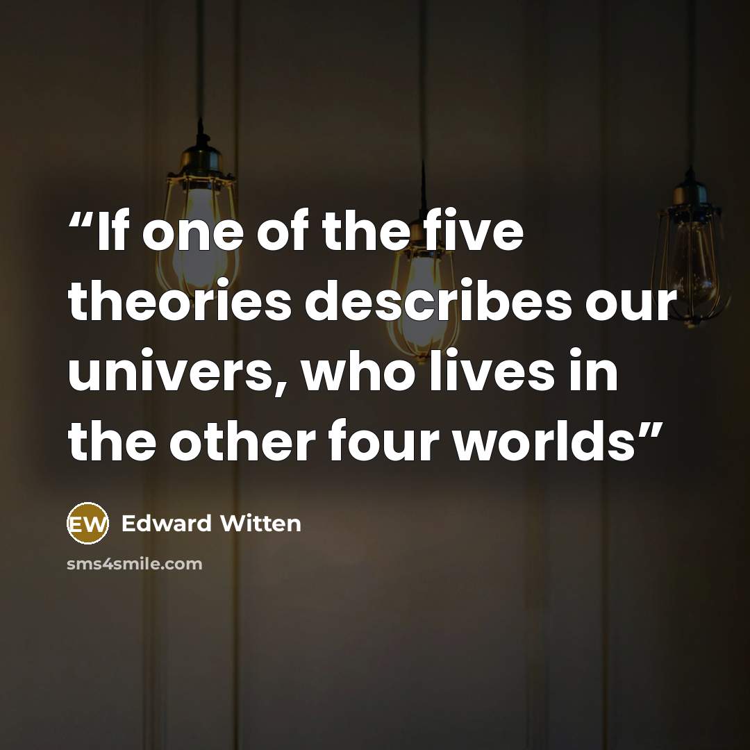 “If one of the five theories describes our univers, who lives in the other four worlds” quote by Edward Witten