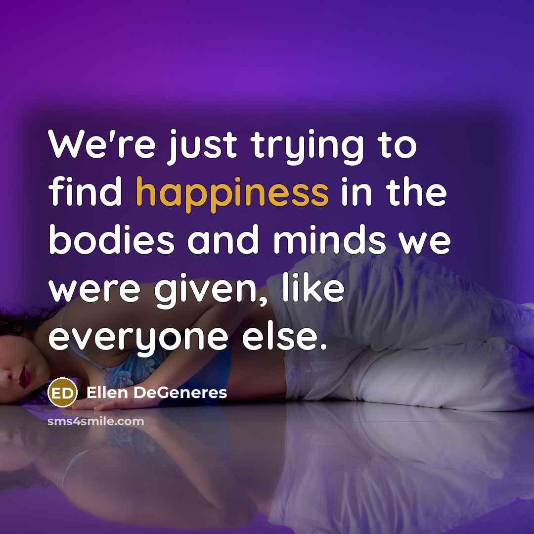 “We're just trying to find happiness in the bodies and…” quote by Ellen DeGeneres