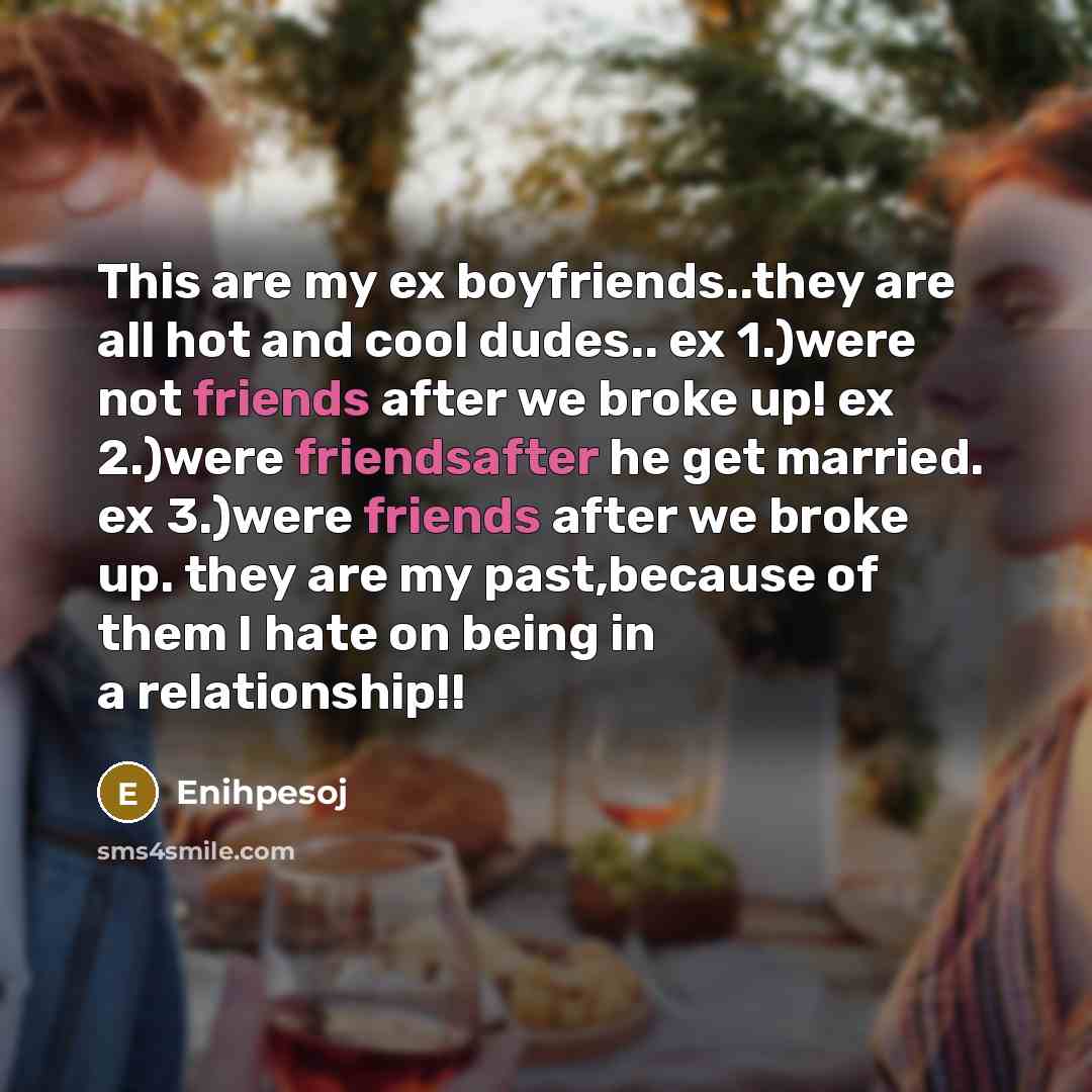 “This are my ex boyfriends..they are all hot and cool dudes.. ex 1.)were not friends after we broke up! ex 2.)were friendsafter he get married. ex 3.)were friends after we broke up. they are my past,because of them I hate on being in a relationship!!” quote by Enihpesoj