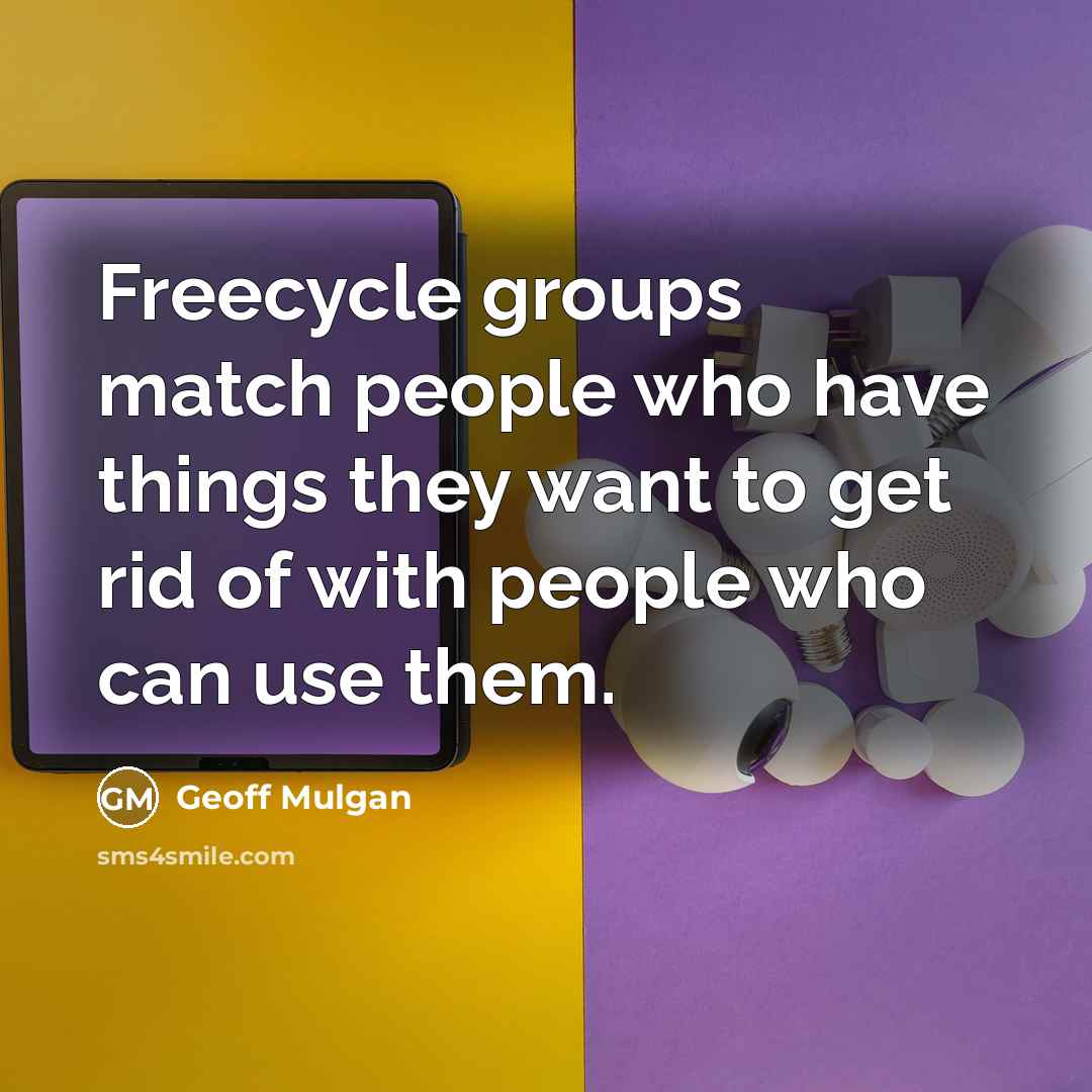 “Freecycle groups match people who have things they want to…” quote by Geoff Mulgan