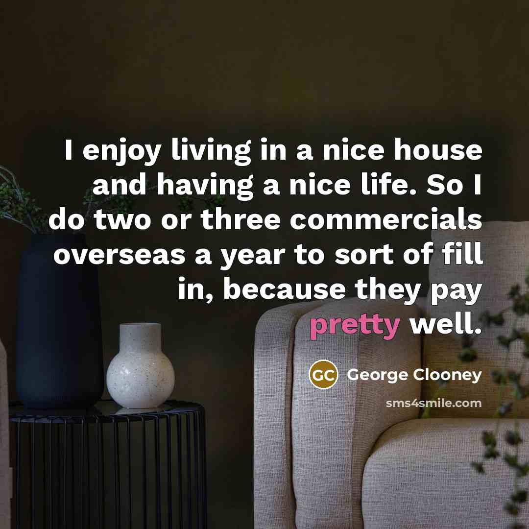 “I enjoy living in a nice house and having a…” quote by George Clooney