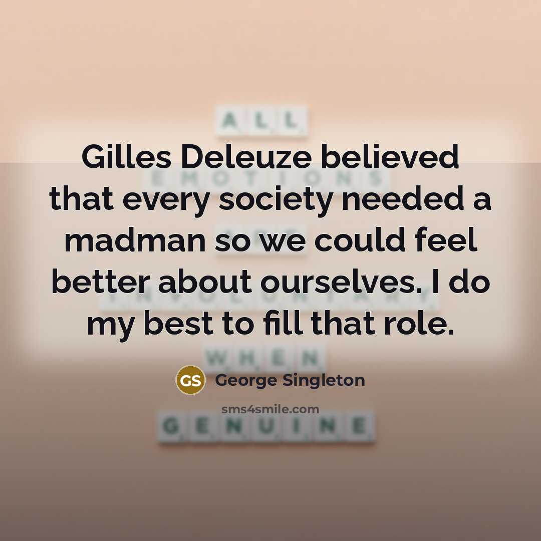 “Gilles Deleuze believed that every society needed a madman so…” quote by George Singleton