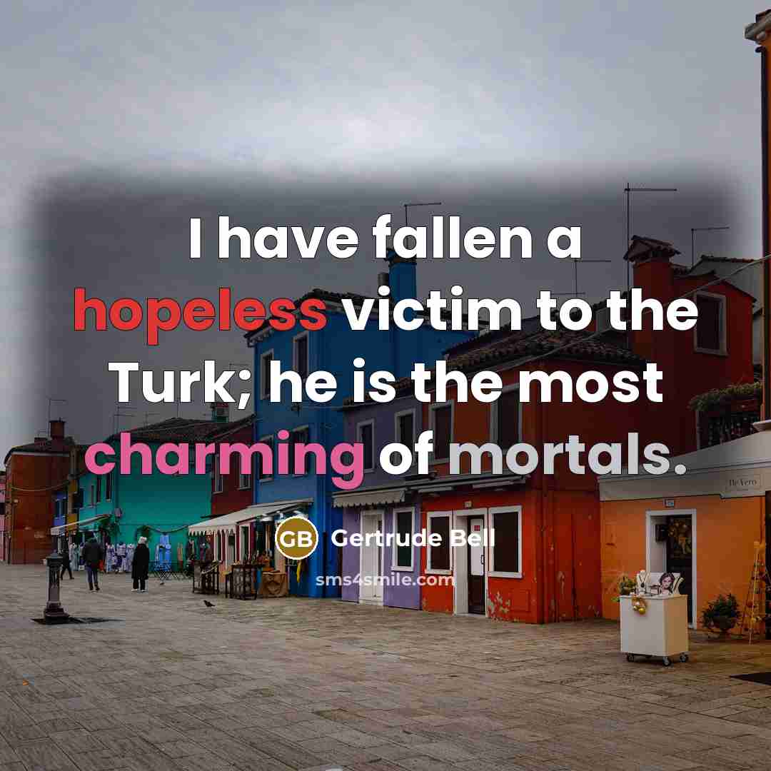 “I have fallen a hopeless victim to the Turk; he…” quote by Gertrude Bell