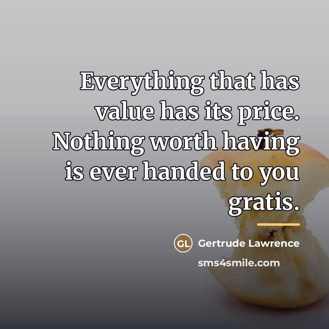“Everything that has value has its price. Nothing worth having…” quote by Gertrude Lawrence
