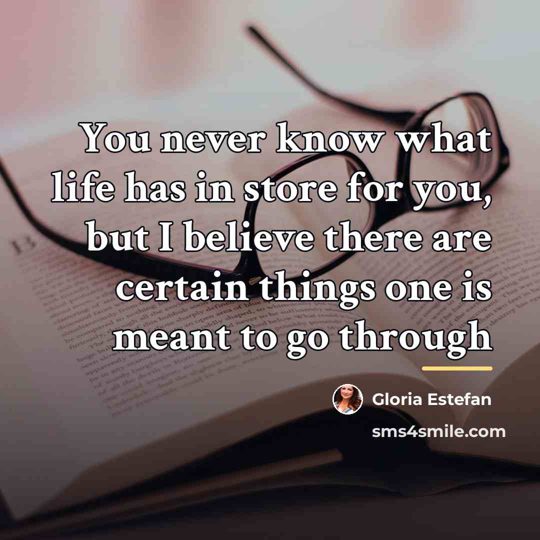 “You never know what life has in store for you,…” quote by Gloria Estefan