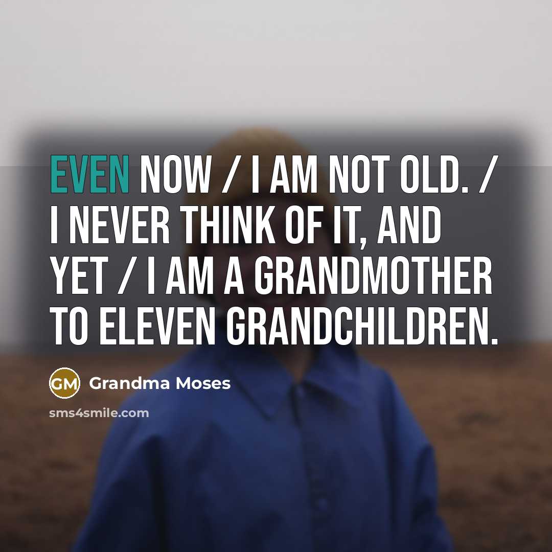 “Even now / I am not old. / I never…” quote by Grandma Moses