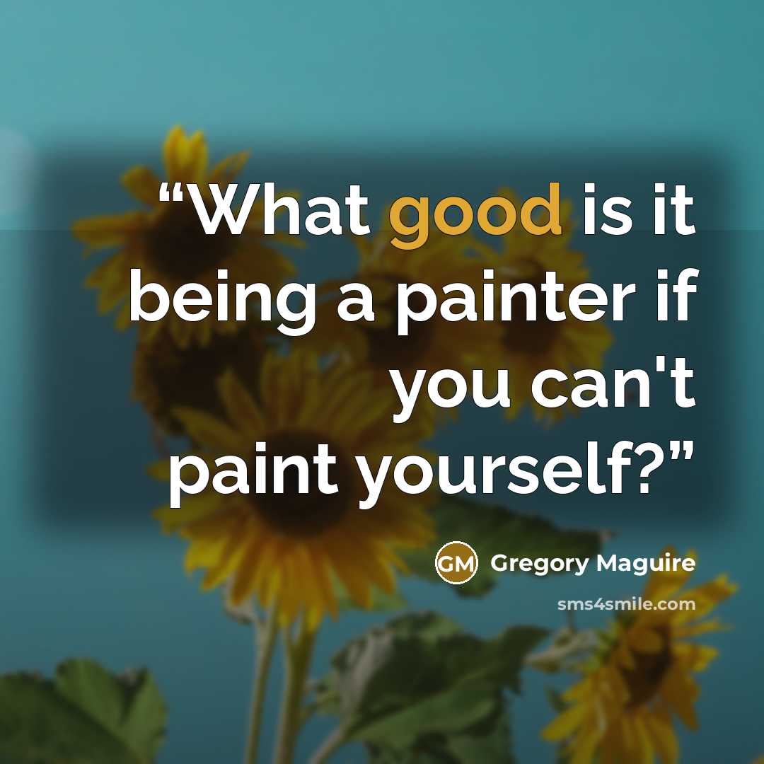 “What good is it being a painter if you can't paint yourself?” quote by Gregory Maguire