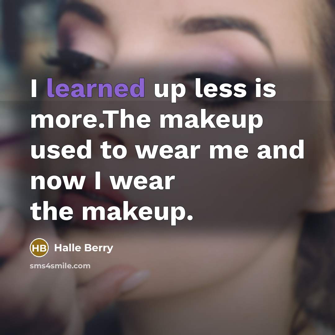 “I learned up less is more.The makeup used to wear me and now I wear the makeup.” quote by Halle Berry
