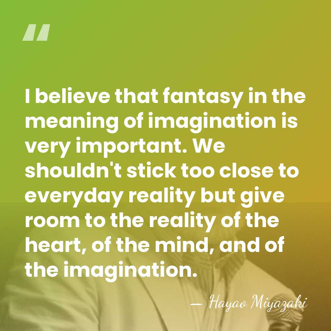 I believe that fantasy in the meaning of imagination is very important.&hellip; - Hayao Miyazaki