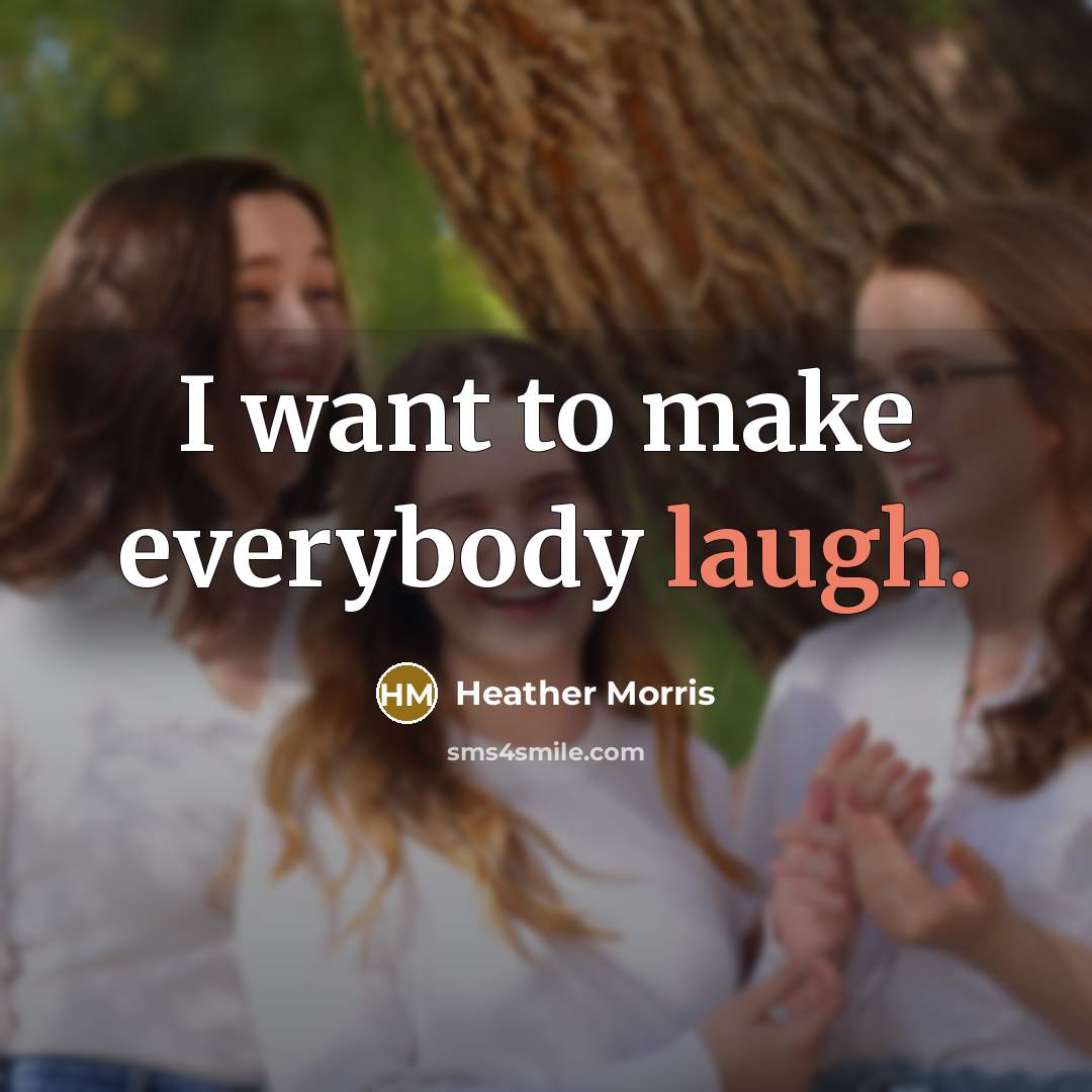 “I want to make everybody laugh.” quote by Heather Morris