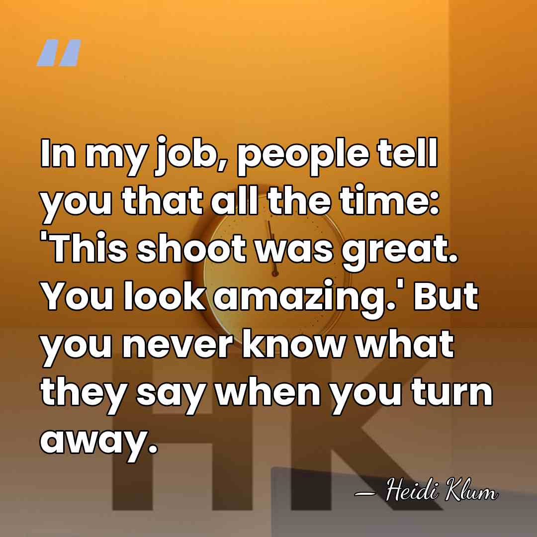 In my job, people tell you that all the time: 'This shoot&hellip; - Heidi Klum