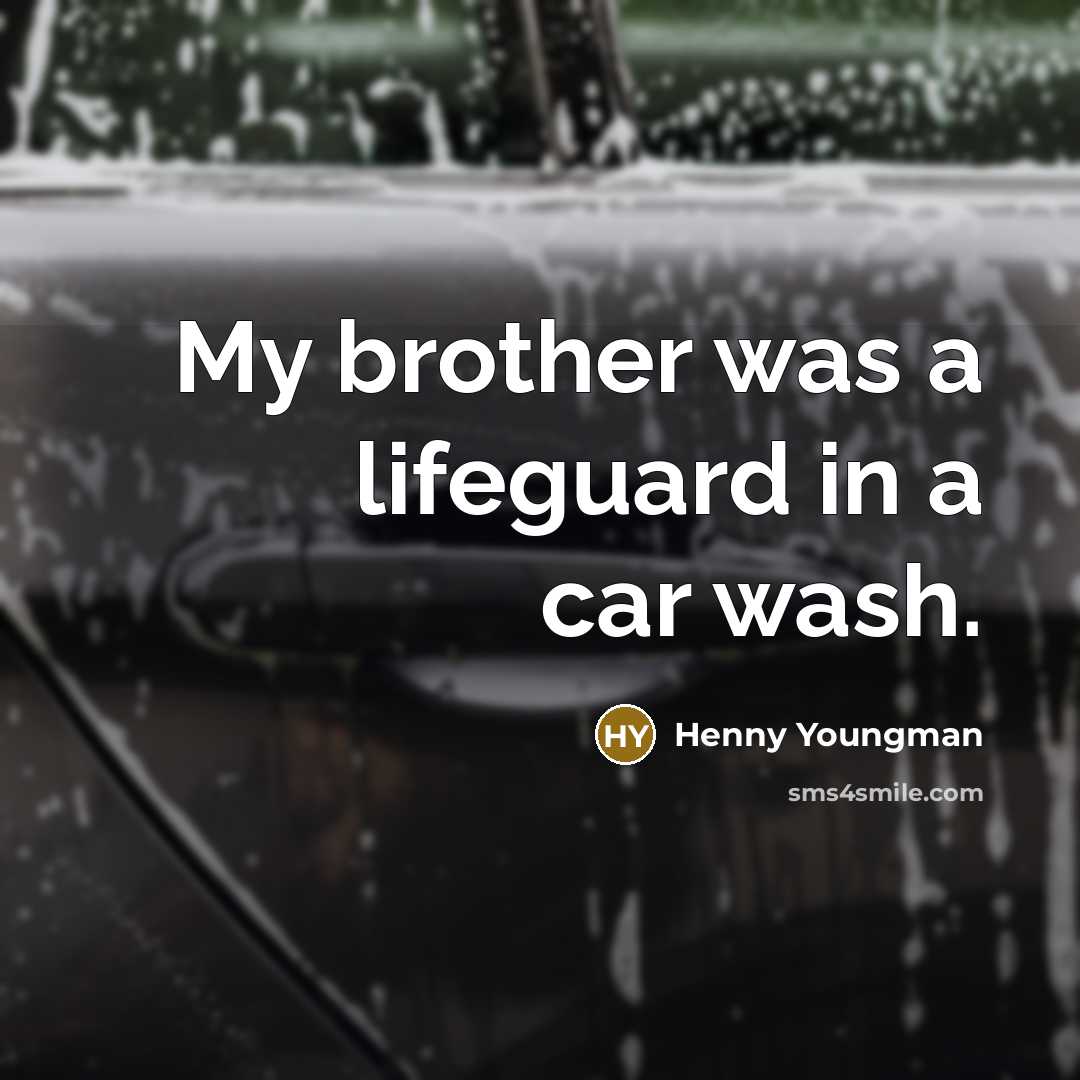 “My brother was a lifeguard in a car wash.…” quote by Henny Youngman