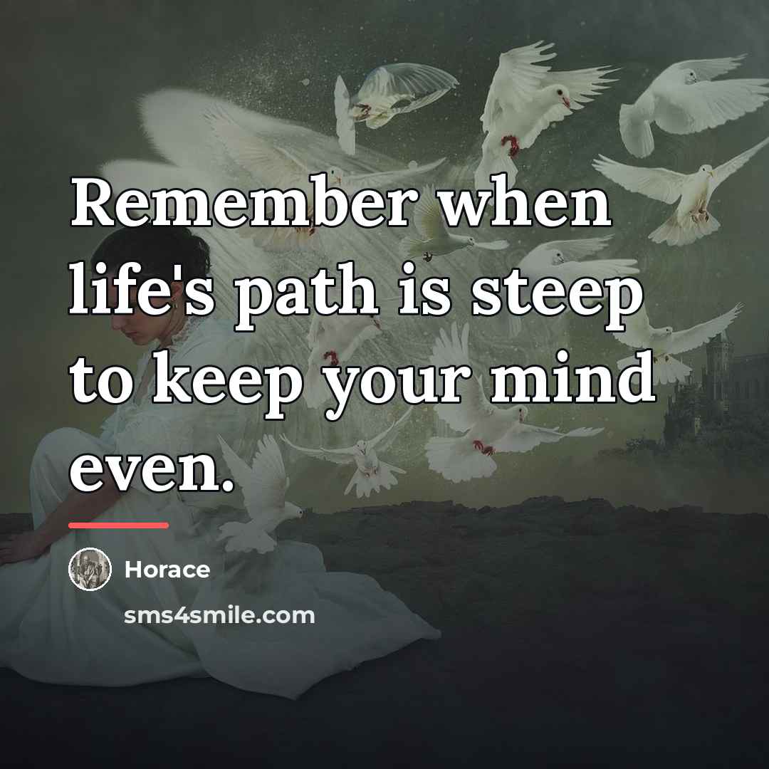 “Remember when life's path is steep to keep your mind…” quote by Horace