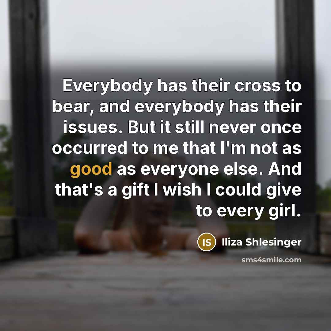 “Everybody has their cross to bear, and everybody has their…” quote by Iliza Shlesinger
