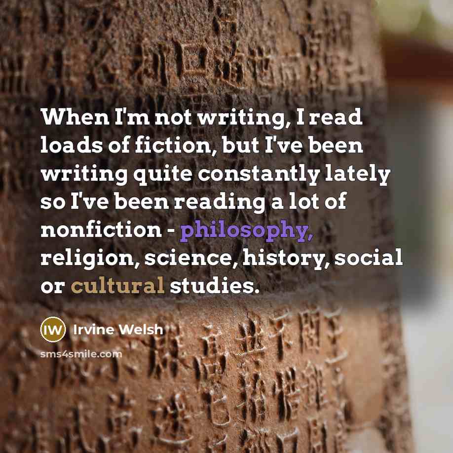 “When I'm not writing, I read loads of fiction, but…” quote by Irvine Welsh