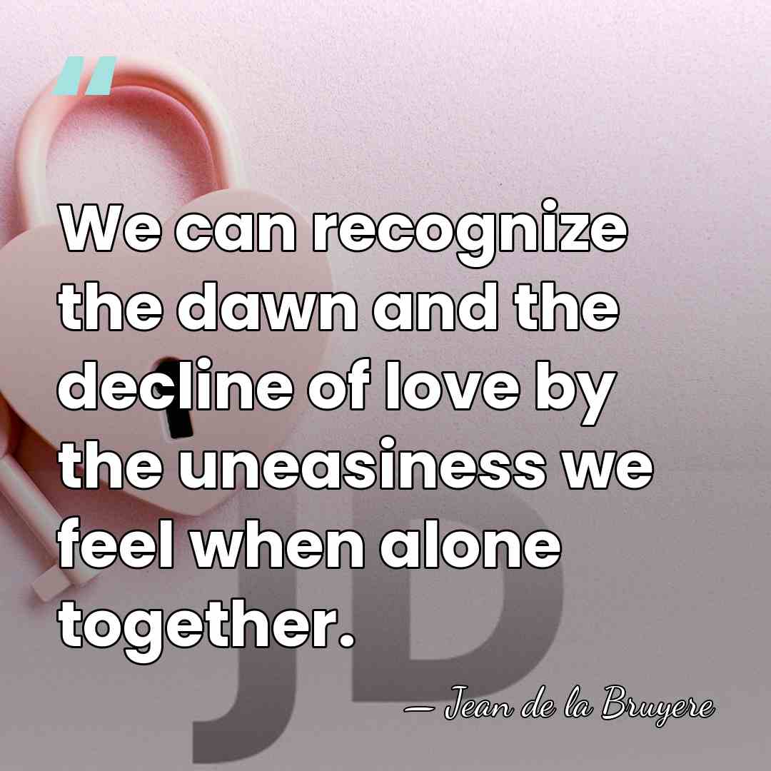 We can recognize the dawn and the decline of love by the&hellip; - Jean de la Bruyere