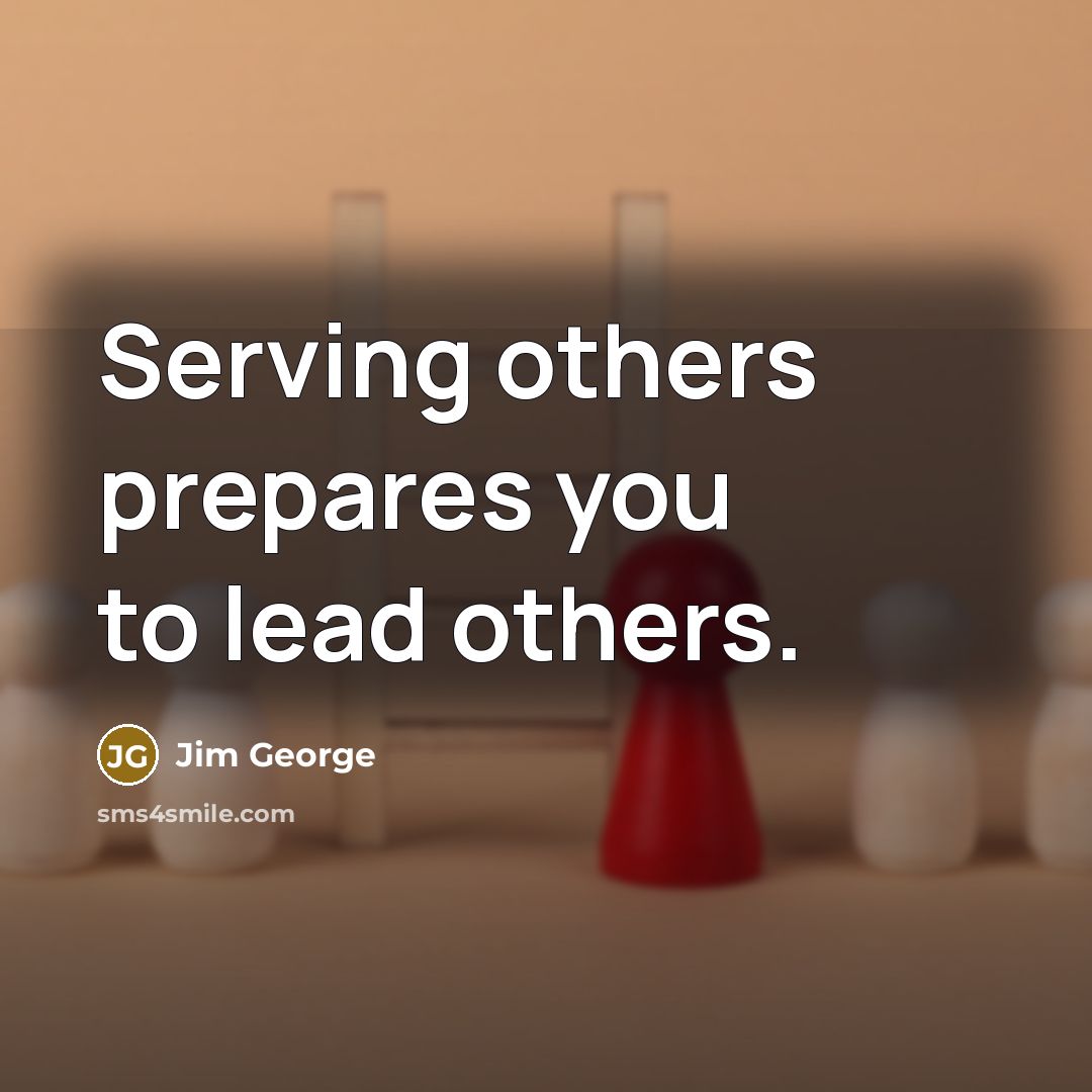 “Serving others prepares you to lead others.” quote by Jim George