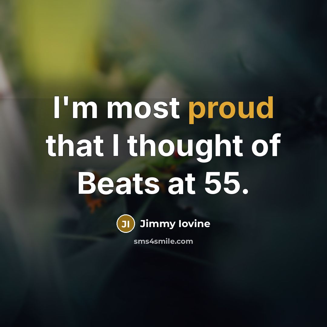 “I'm most proud that I thought of Beats at 55.…” quote by Jimmy Iovine