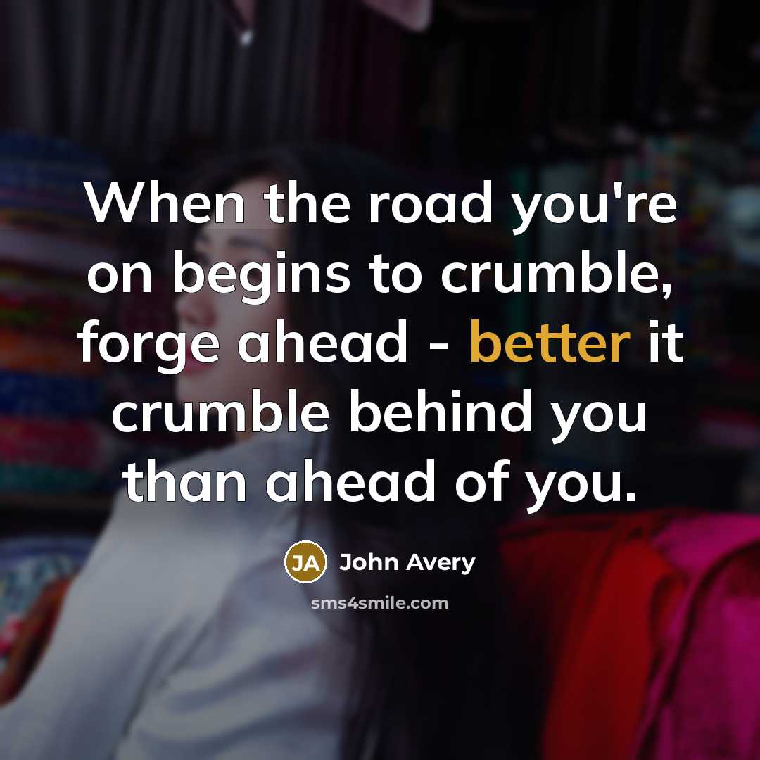 “When the road you're on begins to crumble, forge ahead…” quote by John Avery