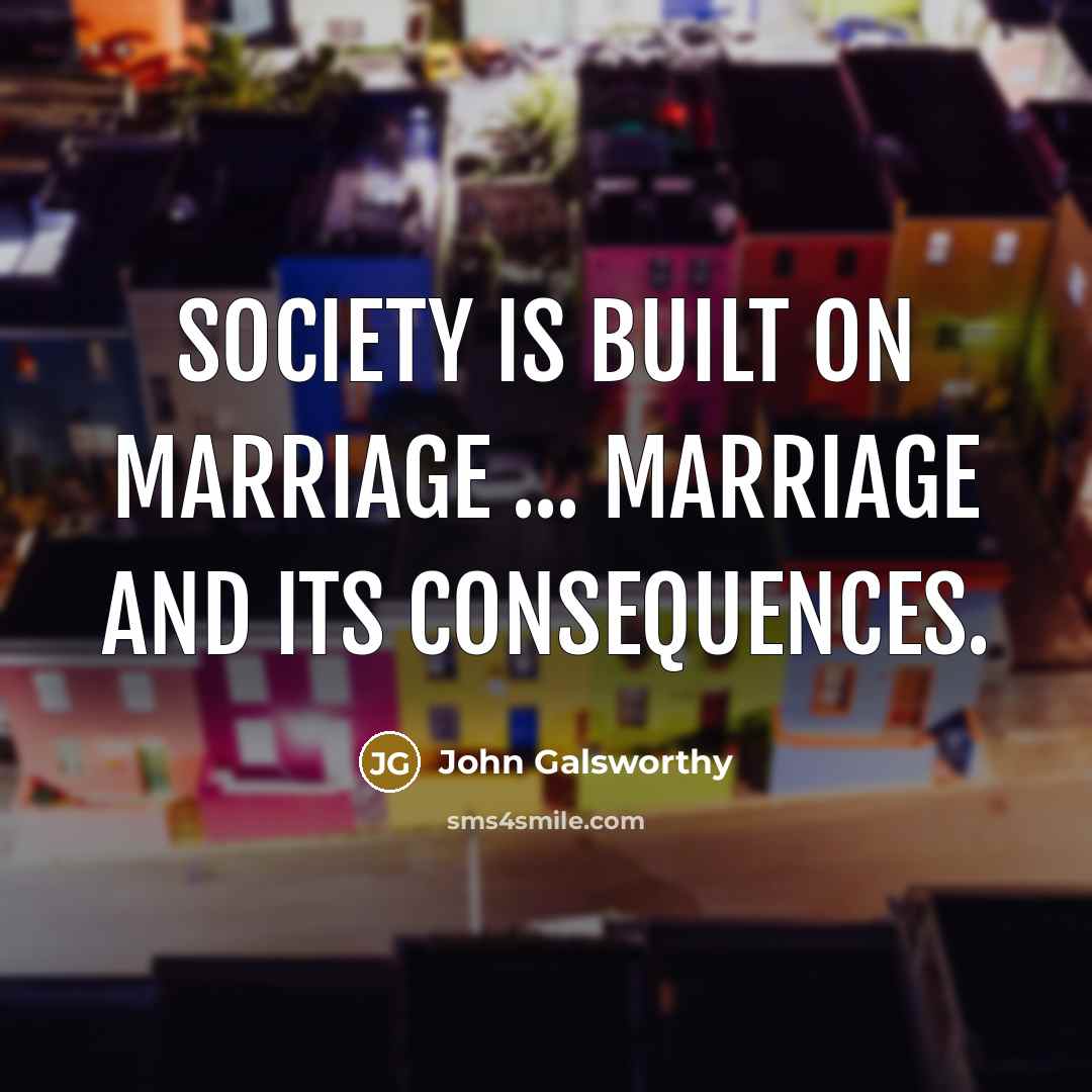 “Society is built on marriage ... marriage and its consequences.…” quote by John Galsworthy