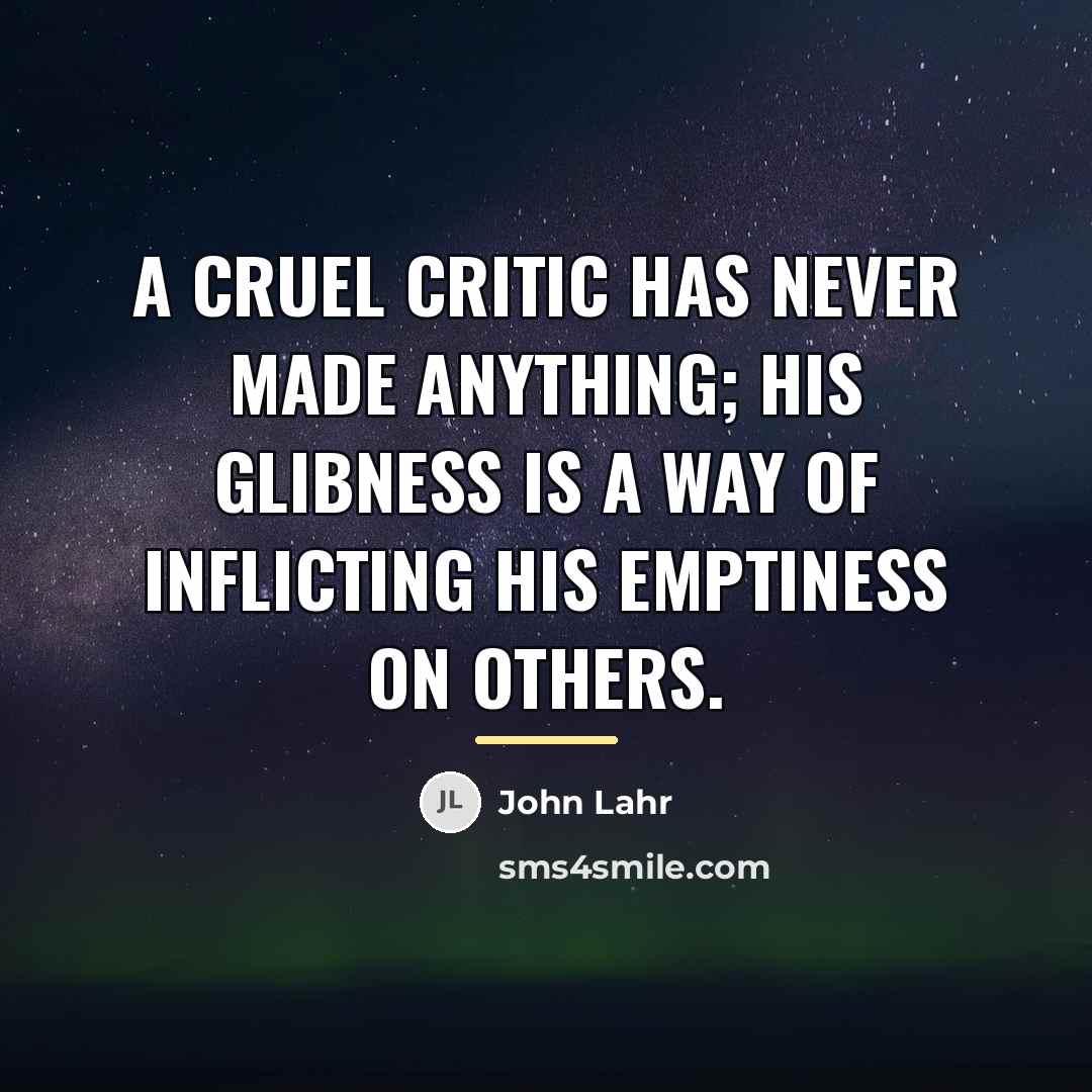 “A cruel critic has never made anything; his glibness is…” quote by John Lahr