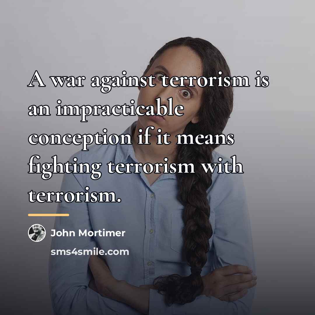 “A war against terrorism is an impracticable conception if it…” quote by John Mortimer