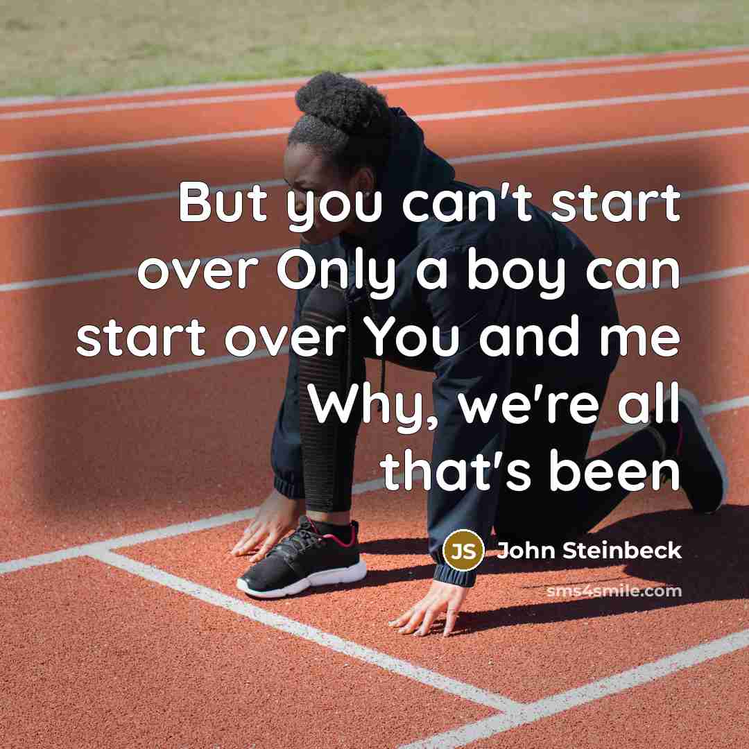 “But you can't start over Only a boy can start…” quote by John Steinbeck