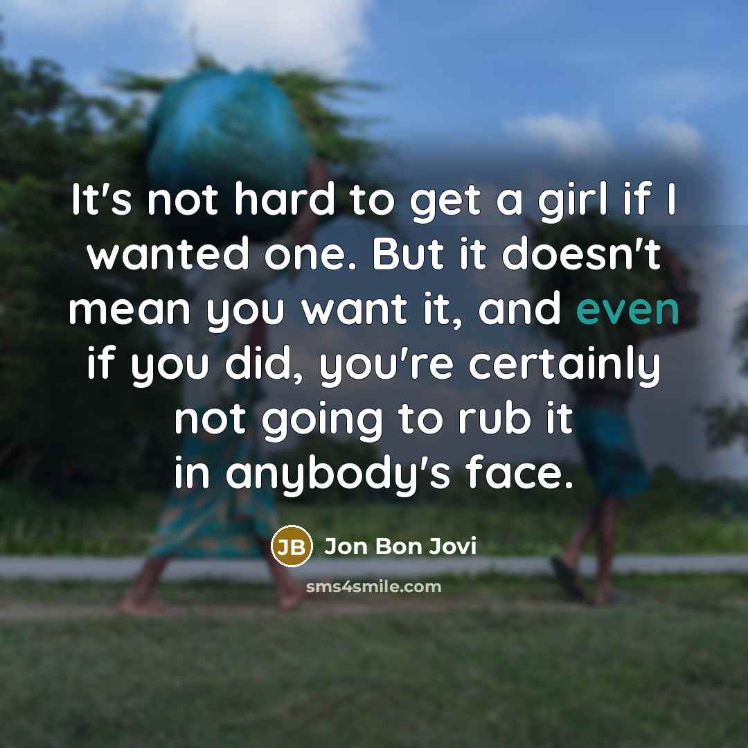 “It's not hard to get a girl if I wanted…” quote by Jon Bon Jovi