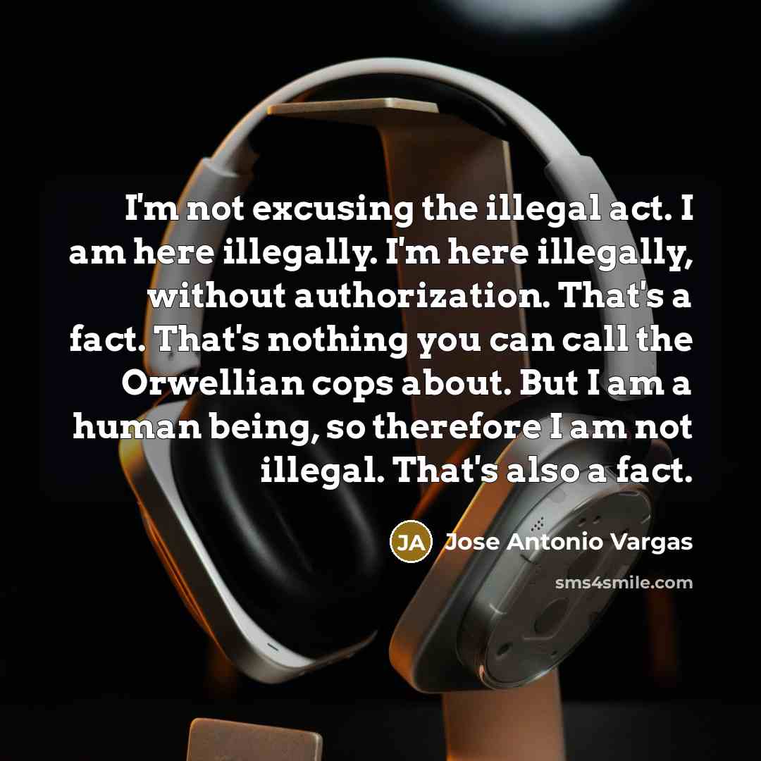 “I'm not excusing the illegal act. I am here illegally.…” quote by Jose Antonio Vargas