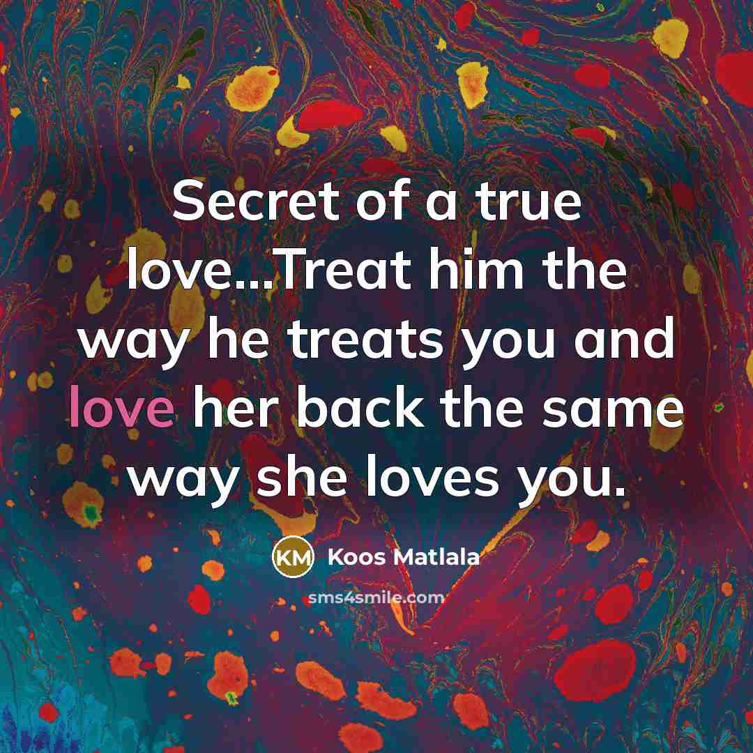 “Secret of a true love...Treat him the way he treats…” quote by Koos Matlala