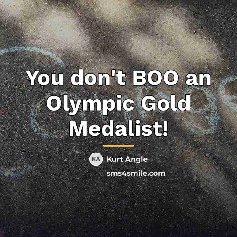 “You don't BOO an Olympic Gold Medalist!…” quote by Kurt Angle