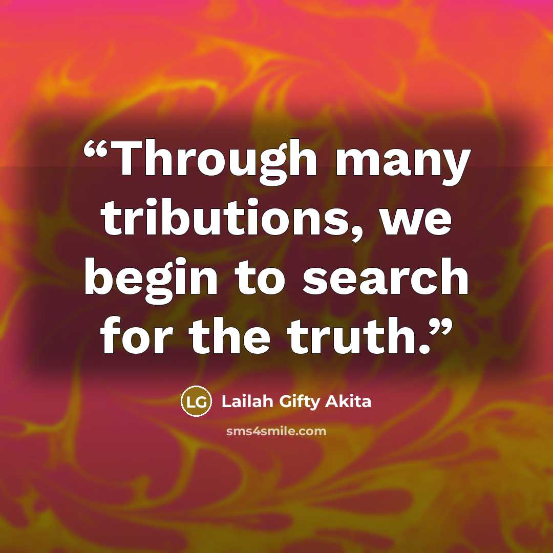 “Through many tributions, we begin to search for the truth.” quote by Lailah Gifty Akita