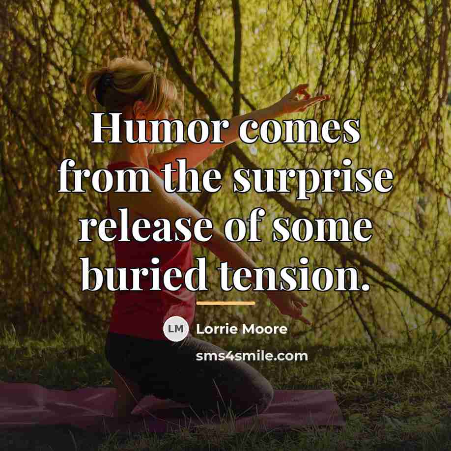 “Humor comes from the surprise release of some buried tension.…” quote by Lorrie Moore