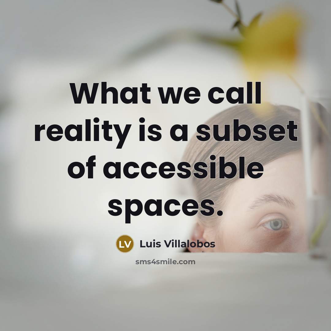 “What we call reality is a subset of accessible spaces.…” quote by Luis Villalobos