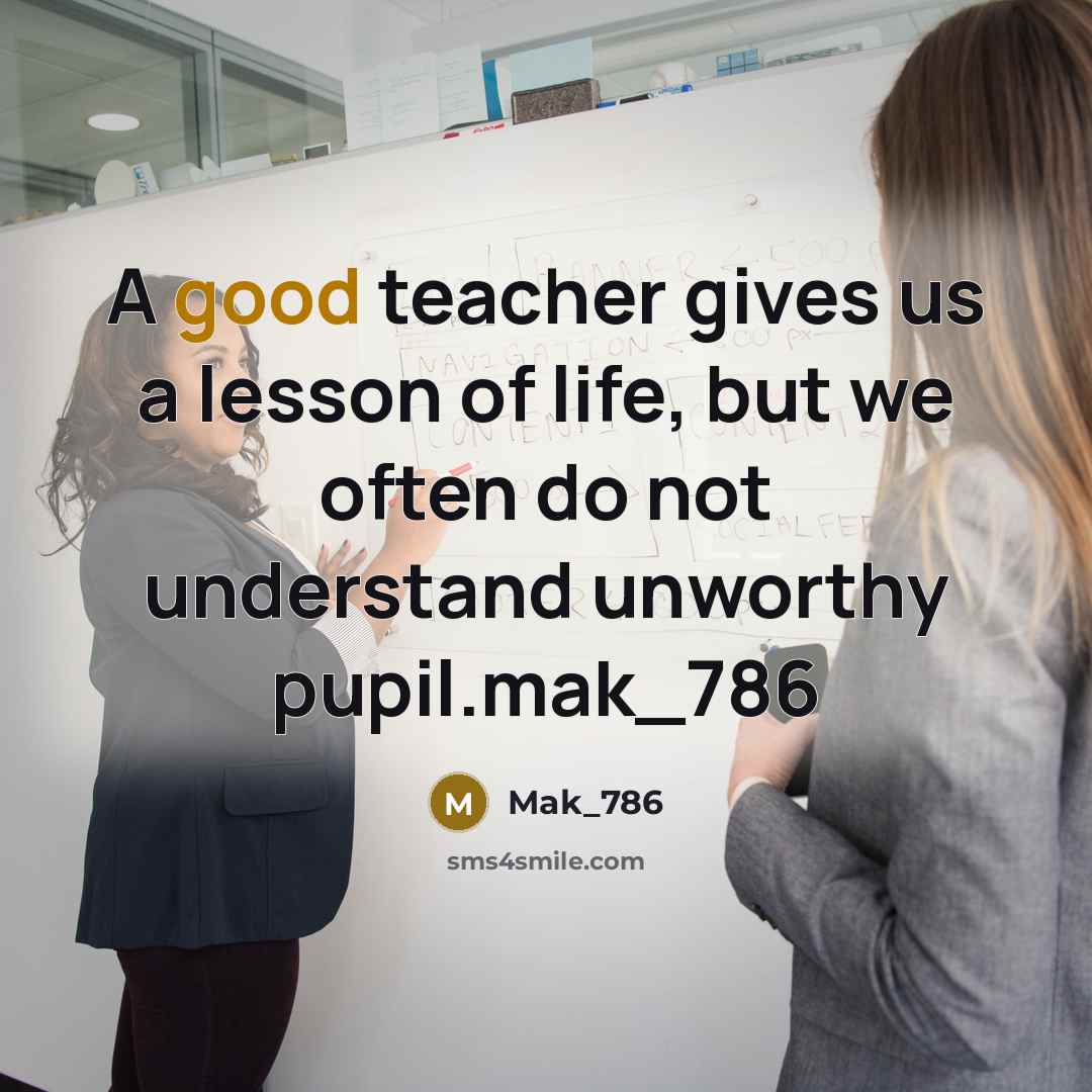 “A good teacher gives us a lesson of life, but we often do not understand unworthy pupil.mak_786” quote by Mak_786